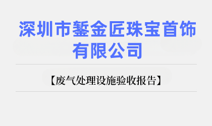 深圳市鏨金匠珠寶首飾有限公司 廢氣處理設(shè)施驗收報告