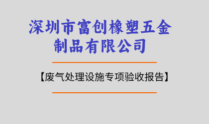 深圳市富創(chuàng)橡塑五金制品有限公司廢氣處理設(shè)施專項驗收報告